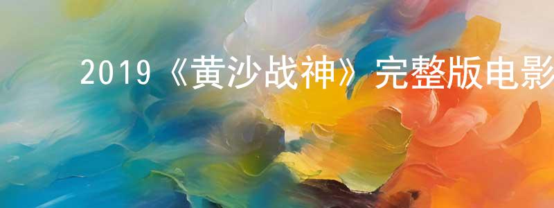 ﻿陈亦萍发布﻿2019《黄沙战神》完整版电影/在线观看/百度云-美剧天堂